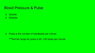Blood Pressure & Pulse
● Systole
● Diastole
● Pulse is the number of heartbeats per minute
***Normal range for pulse is 60 -100 beats per minute.
 