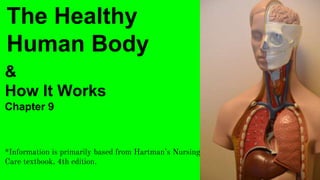 The Healthy
Human Body
&
How It Works
Chapter 9
*Information is primarily based from Hartman’s Nursing Assistant Care/Long term
Care textbook, 4th edition.
 