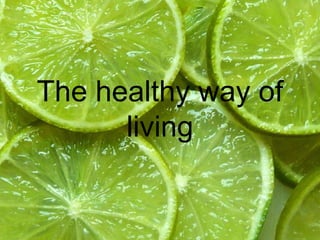 The healthy way of
      living
 