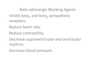 Beta-adrenergic Blocking Agents
Inhibit beta1 and beta2 sympathetic
receptors.
Reduce heart rate.
Reduce contractility.
Decrease supraventricular and ventricular
rhythms.
Decrease blood pressure.
 