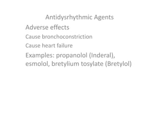 Antidysrhythmic Agents
Adverse effects
Cause bronchoconstriction
Cause heart failure
Examples: propanolol (Inderal),
esmolol, bretylium tosylate (Bretylol)
 