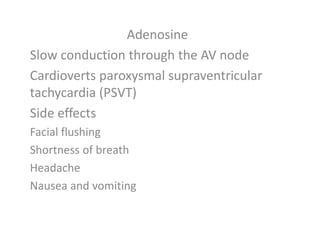 Adenosine
Slow conduction through the AV node
Cardioverts paroxysmal supraventricular
tachycardia (PSVT)
Side effects
Facial flushing
Shortness of breath
Headache
Nausea and vomiting
 