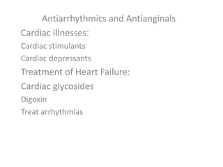 Antiarrhythmics and Antianginals
:Cardiac illnesses
Cardiac stimulants
Cardiac depressants
Treatment of Heart Failure:
Cardiac glycosides
Digoxin
Treat arrhythmias
 
