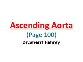 Ascending Aorta
(Page 100)
Dr.Sherif Fahmy
 