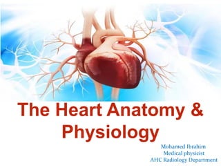 Mohamed Ibrahim
Medical physicist
AHC Radiology Department
The Heart Anatomy &
Physiology
 