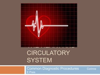 The Heart and Circulatory System Common Diagnostic Procedures        Corinne E Preis 