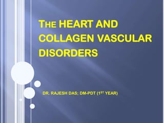 THE HEART AND
COLLAGEN VASCULAR
DISORDERS
DR. RAJESH DAS; DM-PDT (1ST YEAR)
 