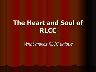 The Heart and Soul of
       RLCC
   What makes RLCC unique
 