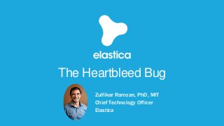 Zulfikar Ramzan, PhD, MIT
Chief Technology Officer
Elastica
The Heartbleed Bug
 
