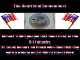 The Heartland Remembers Almost3,000peoplelosttheirlivesin the 9-11 attacks. St. Louis honors all those who died that day with a tribute on Art Hill in Forest Park 