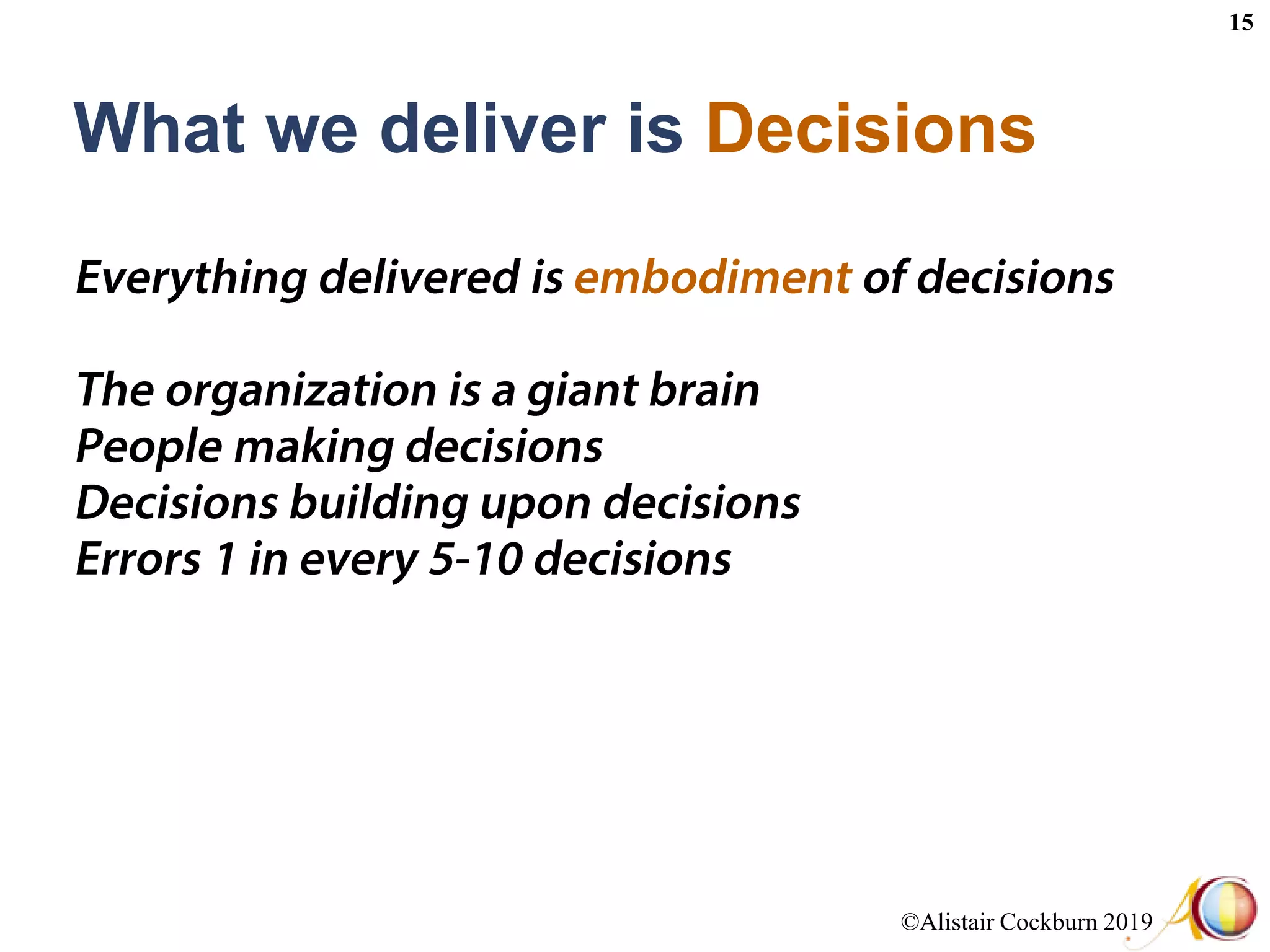 ©Alistair Cockburn 2019
15
What we deliver is Decisions
 