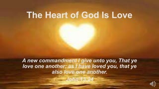 The Heart of God Is Love

A new commandment I give unto you, That ye
love one another; as I have loved you, that ye
also love one another.
John 13:24

 