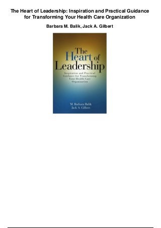 The Heart of Leadership: Inspiration and Practical Guidance
for Transforming Your Health Care Organization
Barbara M. Balik, Jack A. Gilbert
 