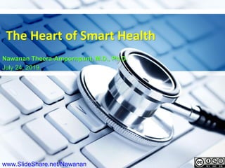 1
The Heart of Smart Health
Nawanan Theera-Ampornpunt, M.D., Ph.D.
July 24, 2019
www.SlideShare.net/Nawanan
 