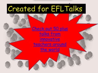 Check out 50 plus
talks from
innovative
teachers around
the world
Created for EFLTalks
 