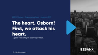 The heart, Osborn! 
First, we attack his
heart.
Lições e estratégias sobre agilidade.
EBANX Meetups - Organizações Ágeis - Fevereiro, 2019
Paulo Antiquera
 