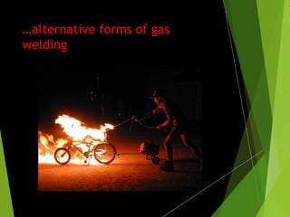 …alternative forms of gas
welding
 