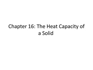 Chapter 16: The Heat Capacity of
a Solid
 