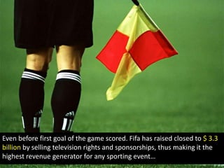 Even before first goal of the game scored. Fifa has raised closed to $ 3.3 billion by selling television rights and sponsorships, thus making it the highest revenue generator for any sporting event…