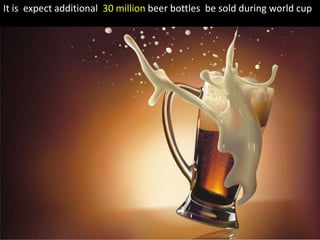 It is  expect additional  30 million beer bottles  be sold during world cup 