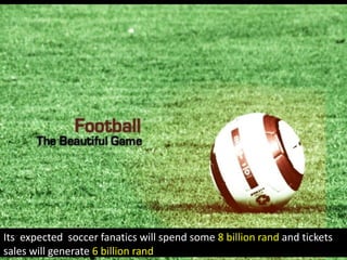 Its  expected  soccer fanatics will spend some 8 billion rand and tickets sales will generate 6 billion rand<br />