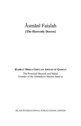 Asmani Faislah
[The Heavenly Decree]
HADRAT MIRZA GHULAM AHMAD OF QADIAN
The Promised Messiah and Mahdi
Founder of the Ahmadiyya Muslim Jama‘at
ISLAM INTERNATIONAL PUBLICATIONS LIMITED
 