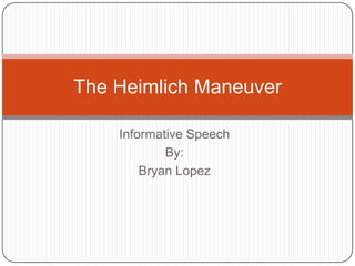 The Heimlich Maneuver

    Informative Speech
            By:
        Bryan Lopez
 