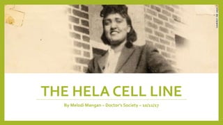 THE HELA CELL LINE
By Melodi Mangan – Doctor’s Society – 10/11/17
 