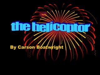 By Carson Boatwright the helicoptor  
