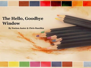 The Hello, Goodbye
Window
By Norton Juster & Chris Raschka
 