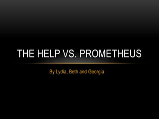 THE HELP VS. PROMETHEUS
     By Lydia, Beth and Georgia
 