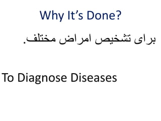 Why It’s Done? 
برای تشخیص امراض مختلف. 
To Diagnose Diseases 
 