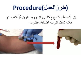 Procedure( (طرزالعمل 
1. توسط یک پیچکاری از ورید خون گرفته و در 
یک تست تیوب اضافه میشود. 
 