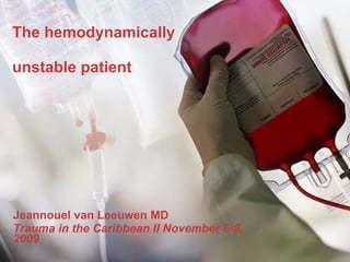 The hemodynamically  unstable patient Jeannouel van Leeuwen MD Trauma in the Caribbean II November 6-8, 2009  
