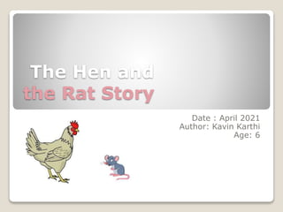 The Hen and
the Rat Story
Date : April 2021
Author: Kavin Karthi
Age: 6
 