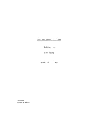 The Henderson Brothers
Written By
Sam Young
Based on, if any
Address
Phone Number
 