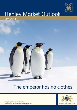 Henley Market Outlook
MAY 2013
Hong Kong | Singapore | Shanghai
THE WEALTH MANAGEMENT PROFESSIONALS
The emperor has no clothes
 