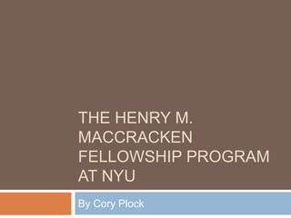 THE HENRY M.
MACCRACKEN
FELLOWSHIP PROGRAM
AT NYU
By Cory Plock

 