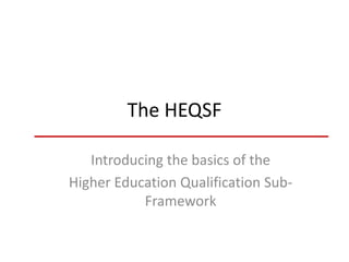 The HEQSF
Introducing the basics of the
Higher Education Qualification Sub-
Framework
 