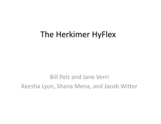 The Herkimer HyFlex  



          Bill Pelz and Jane Verri 
Keesha Lyon, Shana Mena, and Jacob Wi@er 
 