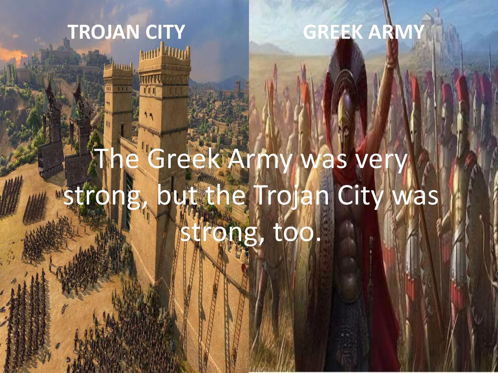 The Greek Army was very
strong, but the Trojan City was
strong, too.
TROJAN CITY GREEK ARMY
 