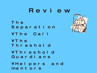 Review The Separation The Call The Threshold Threshold Guardians Helpers and mentors 