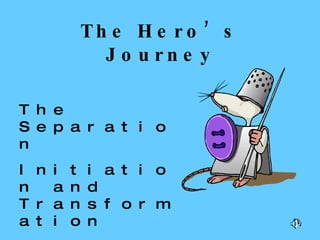 The Hero’s Journey The Separation Initiation and Transformation The Return 