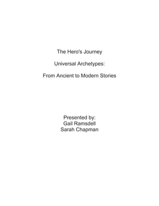 The Hero's Journey

    Universal Archetypes:

From Ancient to Modern Stories




        Presented by:
        Gail Ramsdell
       Sarah Chapman
 