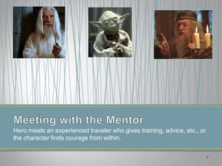Hero meets an experienced traveler who gives training, advice, etc., or
the character finds courage from within.


                                                                          7
 