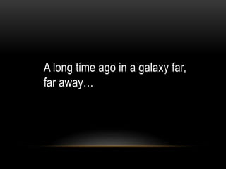 A long time ago in a galaxy far,
far away…
 