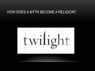 HOW DOES A MYTH BECOME A RELIGION?
 