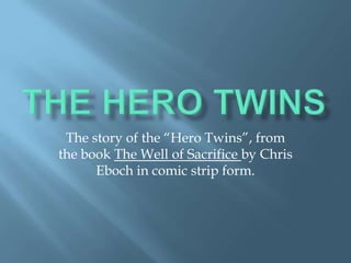 The Hero Twins The story of the “Hero Twins”, from the book The Well of Sacrifice by Chris Eboch in comic strip form. 