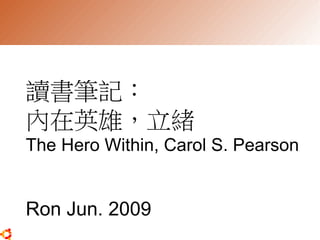 讀書筆記：
內在英雄，立緒
The Hero Within, Carol S. Pearson


Ron Jun. 2009
 