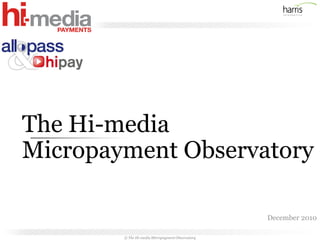 The Hi-media
Micropayment Observatory

                                                  December 2010

        © The Hi-media Micropayment Observatory
 